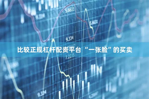 比较正规杠杆配资平台 “一张脸”的买卖